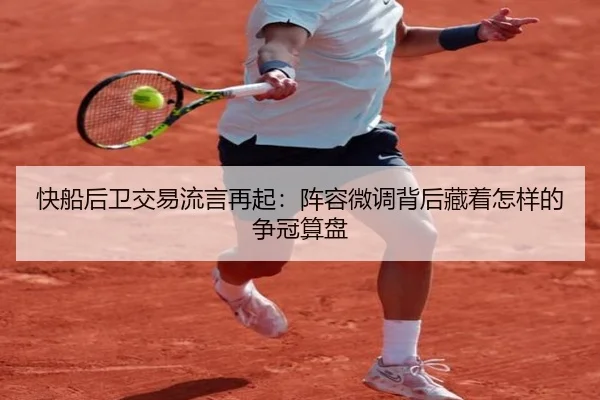 快船后卫交易流言再起：阵容微调背后藏着怎样的争冠算盘